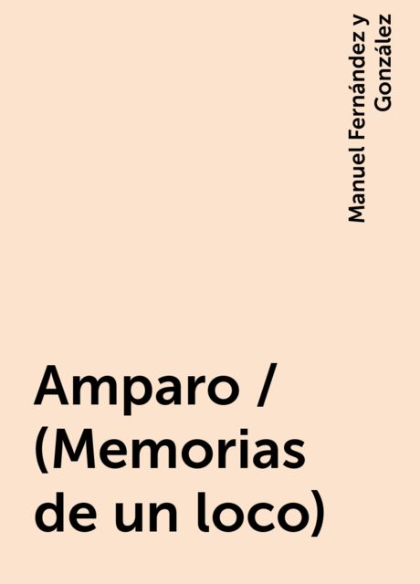 Amparo / (Memorias de un loco), Manuel Fernández y González