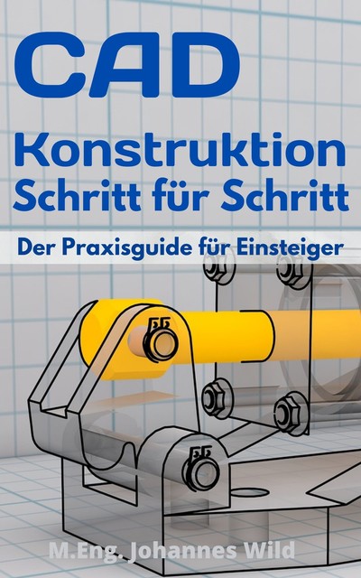 CAD-Konstruktion Schritt für Schritt, M. Eng. Johannes Wild