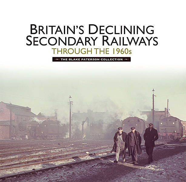 Britain’s Declining Secondary Railways through the 1960s, Kevin McCormack, Martin Jenkins
