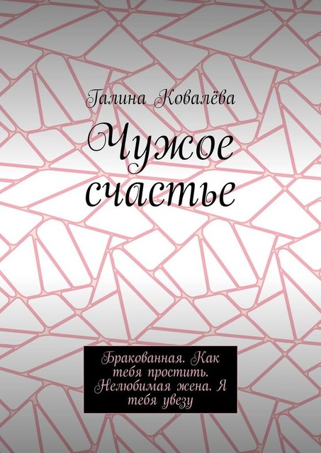 Чужое счастье. Бракованная. Как тебя простить. Нелюбимая жена. Я тебя увезу, Галина Ковалёва