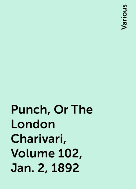 Punch, Or The London Charivari, Volume 102, Jan. 2, 1892, Various
