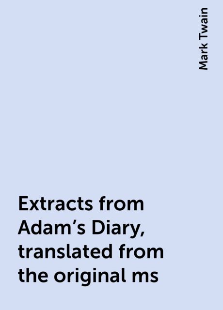 Extracts from Adam's Diary, translated from the original ms, Mark Twain
