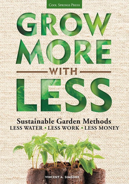Grow More With Less: Sustainable Garden Methods: Less Water * Less Work * Less Money, Simeone, Vincent A.
