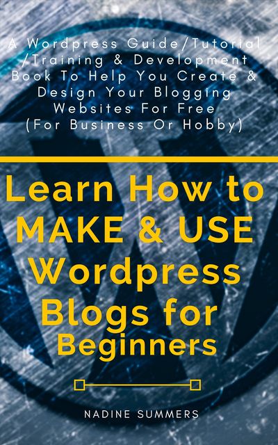 The Wordpress Bible for Beginners, Nadine Summers
