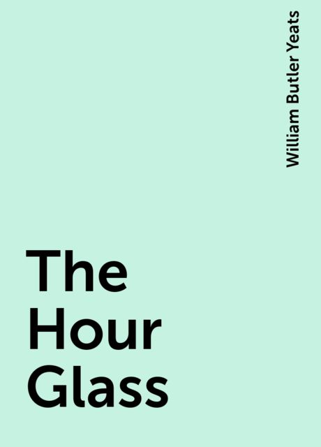 The Hour Glass, William Butler Yeats