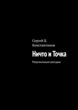 Ничто и Точка. Реорганизация рассудка, Сергей Константинов