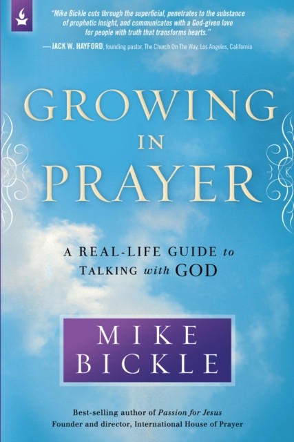Growing in Prayer: A Real-Life Guide to Talking with God, Mike Bickle