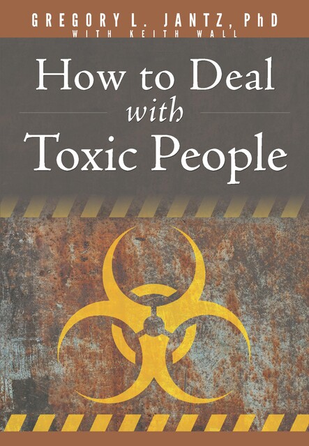How to Deal with Toxic People, Gregory L. Jantz Ph.D.