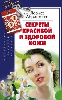 Секреты красивой и здоровой кожи, Лариса И.Абрикосова