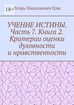 Учение истины. Часть 7. Книга 2. Критерии оценки духовности и нравственности, Игорь Цзю