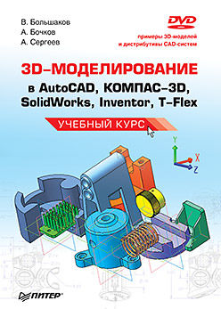 3D-моделирование в AutoCAD, КОМПАС-3D, SolidWorks, Inventor, T-Flex, Владимир Большаков, Андрей Бочков, Алексей Александрович Сергеев