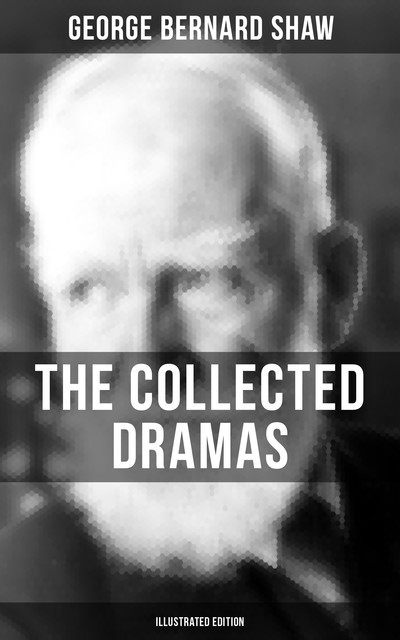 The Collected Dramas of George Bernard Shaw (Illustrated Edition), George Bernard Shaw