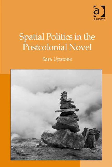 Spatial Politics in the Postcolonial Novel, Sara Upstone