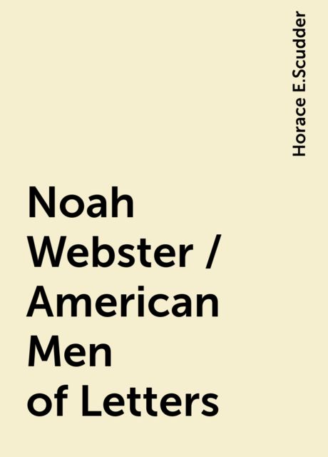 Noah Webster / American Men of Letters, Horace E.Scudder