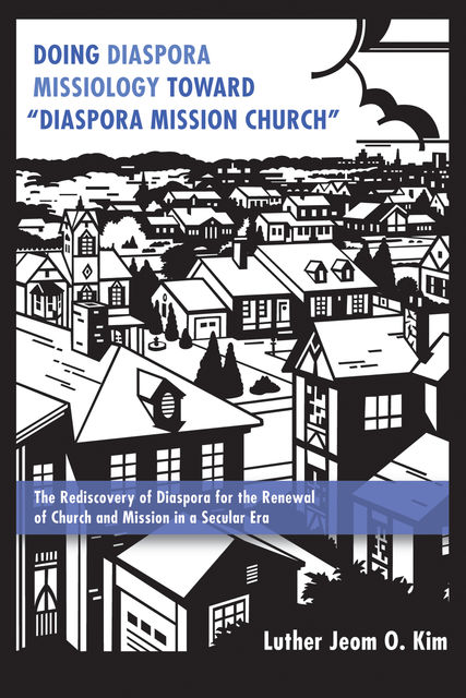 Doing Diaspora Missiology Toward “Diaspora Mission Church”, Luther Jeom O. Kim