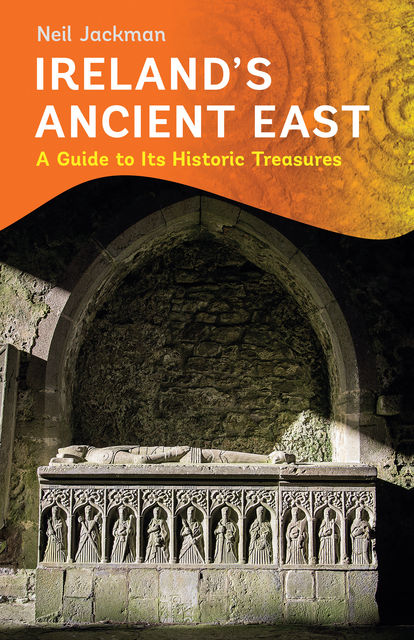 Ireland's Ancient East: A Guide to Its Historic Treasures, Neil Jackman
