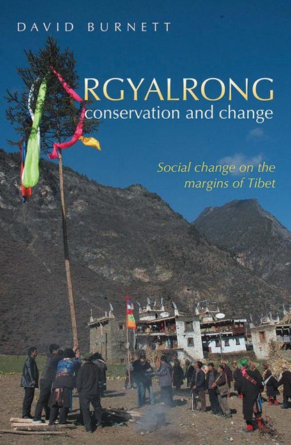 Rgyalrong Conservation and Change: Social Change On the Margins of Tibet, David Burnett