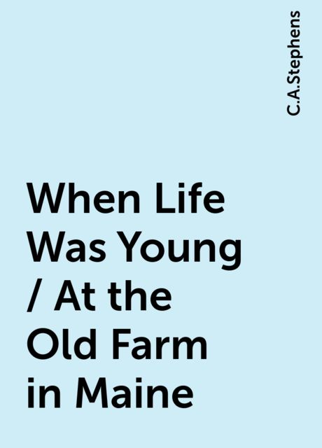 When Life Was Young / At the Old Farm in Maine, C.A.Stephens