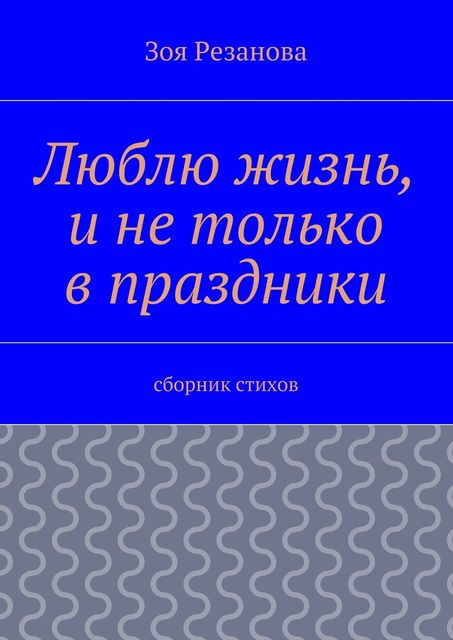 Люблю жизнь, и не только в праздники, Зоя Резанова