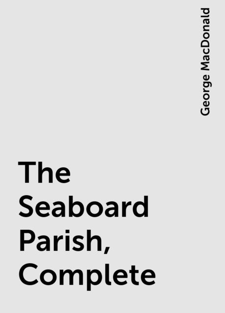 The Seaboard Parish, Complete, George MacDonald