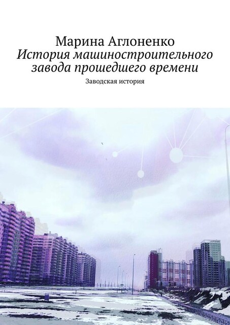 История машиностроительного завода прошедшего времени. Заводская история, Марина Аглоненко