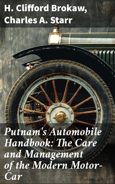 Putnam's Automobile Handbook: The Care and Management of the Modern Motor-Car, Charles A. Starr, H. Clifford Brokaw