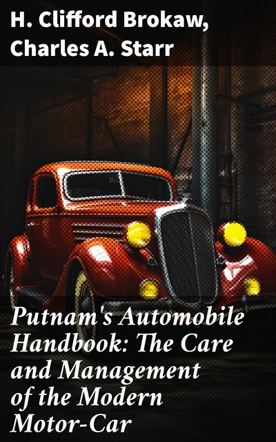 Putnam's Automobile Handbook: The Care and Management of the Modern Motor-Car, Charles A. Starr, H. Clifford Brokaw