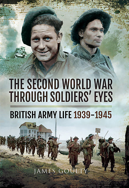 The Second World War Through Soldiers' Eyes, James Goulty