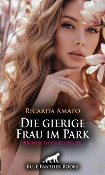 Die gierige Frau im Park | Erotische Geschichte, Ricarda Amato