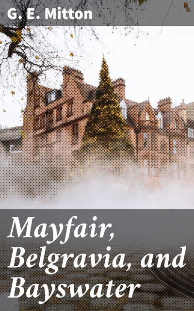 Mayfair, Belgravia, and Bayswater The Fascination of London, G.E.Mitton