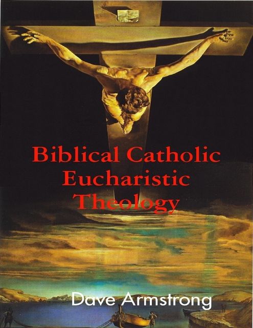 Biblical Catholic Eucharistic Theology, Dave Armstrong
