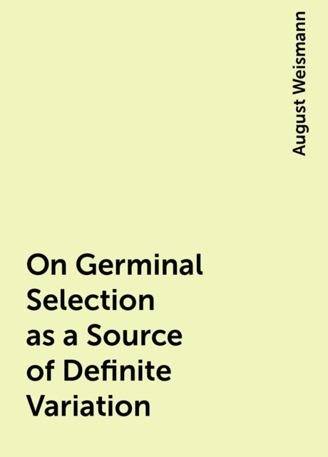 On Germinal Selection as a Source of Definite Variation, August Weismann