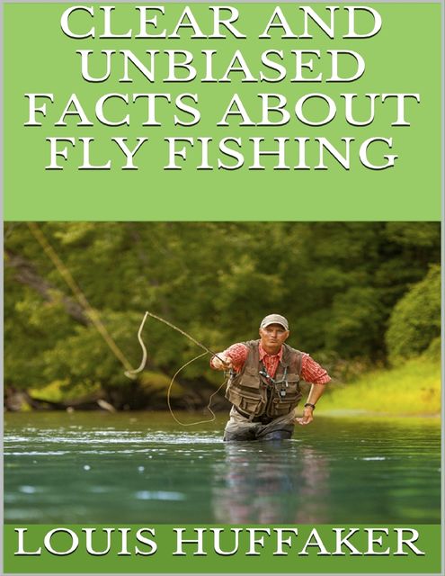Clear and Unbiased Facts About Fly Fishing, Louis Huffaker