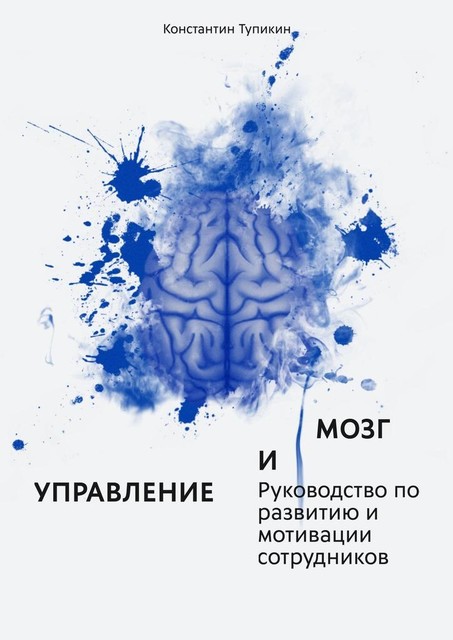 Управление и мозг. Руководство по развитию и мотивации сотрудников. Помощь для руководителей, Константин Тупикин