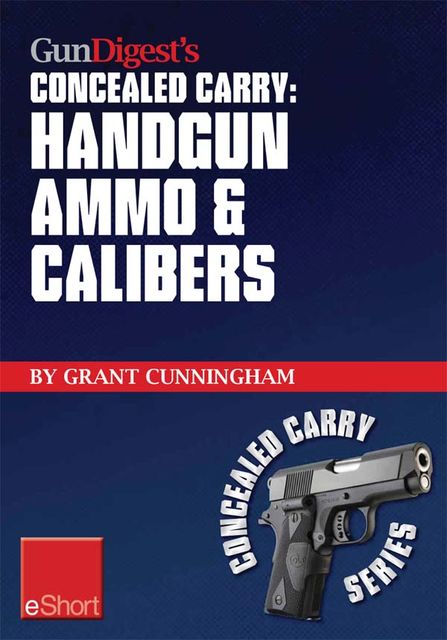 Gun Digest’s Handgun Ammo & Calibers Concealed Carry eShort, Grant Cunningham