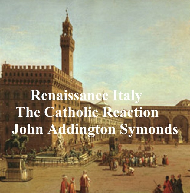 Renaissance in Italy: The Catholic Reaction, John Addington Symonds