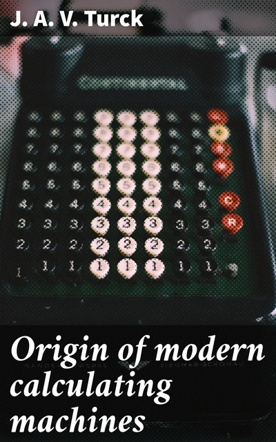 Origin of modern calculating machines, J.A. V. Turck