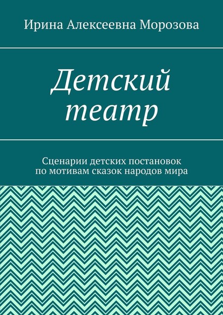 Детский театр. Сценарии детских постановок по мотивам сказок народов мира, Ирина Морозова