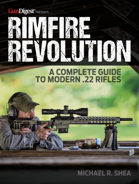 Rimfire Revolution: A Complete Guide to Modern .22 Rifles, Michael Shea