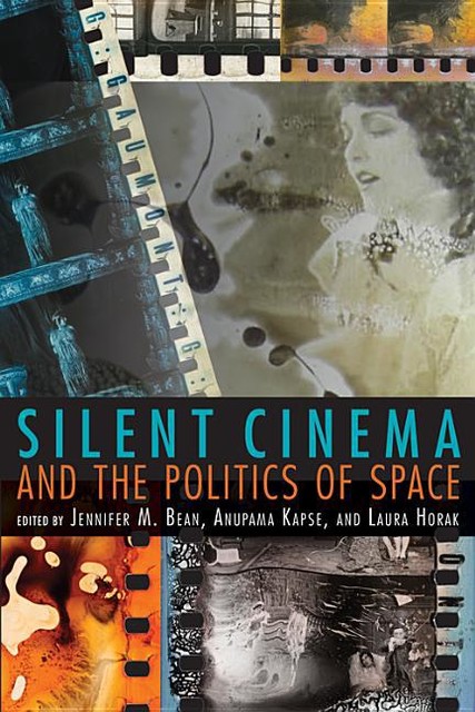 Silent Cinema and the Politics of Space, Anupama Kapse, Laura Horak, Jennifer Bean