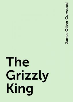 The Grizzly King, James Oliver Curwood