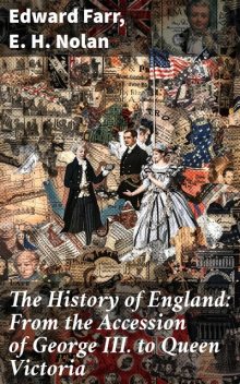 The History of England in Three Volumes, Vol.III. From the Accession of George III. to the Twenty-Third Year of the Reign of Queen Victoria, Edward Farr, E.H. Nolan