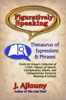 Figuratively Speaking: Thesaurus of Expressions &Phrases, J. Ajlouny