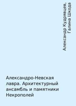 Александро-Невская лавра. Архитектурный ансамбль и памятники Некрополей, Александр Кудрявцев, Галина Шкода