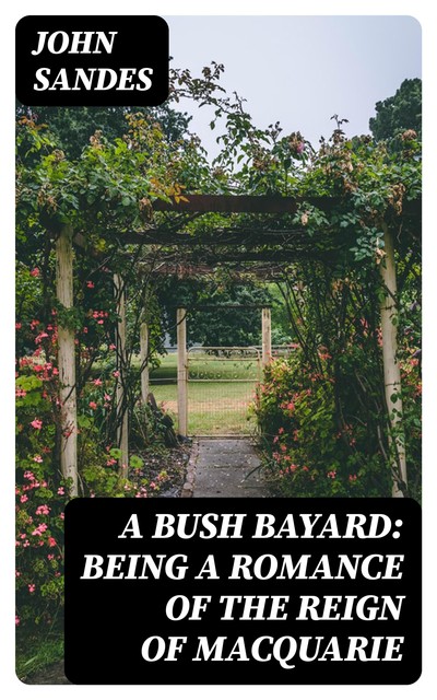 A Bush Bayard: Being A Romance of the Reign of Macquarie, John Sandes