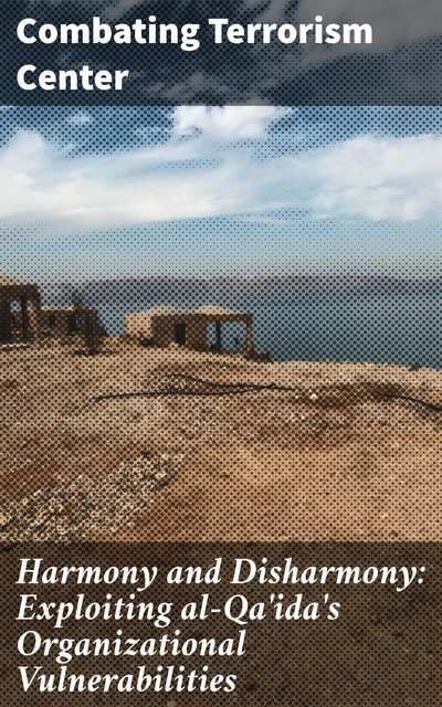 Harmony and Disharmony: Exploiting al-Qa'ida's Organizational Vulnerabilities, Combating Terrorism Center