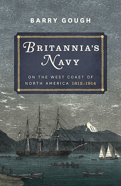 Britannia's Navy on the West Coast of North America 1812 – 1914, Barry Gough