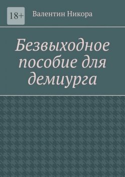 Безвыходное пособие для демиурга, Валентин Никора