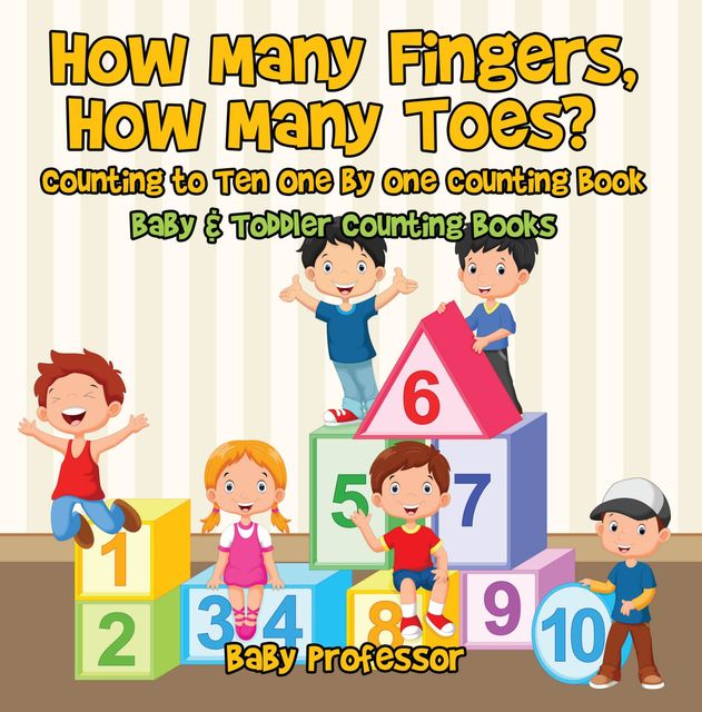 How Many Fingers, How Many Toes? Counting to Ten One by One Counting Book – Baby & Toddler Counting Books, Baby Professor