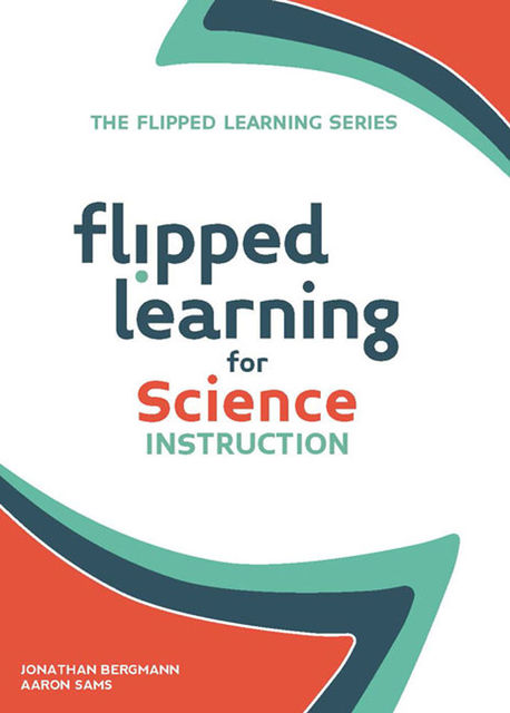 Flipped Learning for Science Instruction, Aaron Sams, Johnathan Bergmann